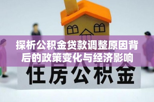 北安探析公积金贷款调整原因背后的政策变化与经济影响