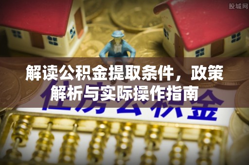 北安解读公积金提取条件，政策解析与实际操作指南