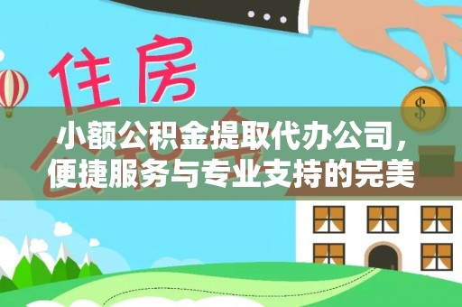 北安小额公积金提取代办公司，便捷服务与专业支持的完美结合