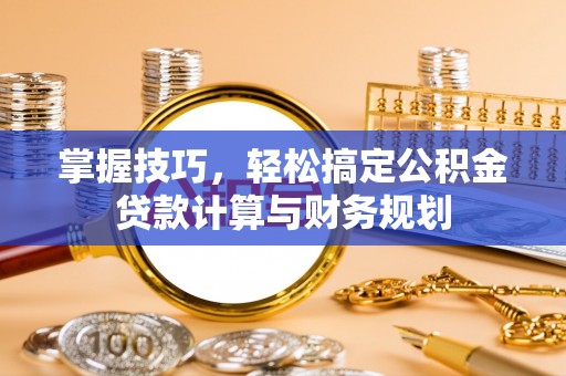 北安掌握技巧，轻松搞定公积金贷款计算与财务规划