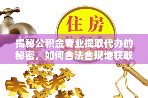 北安揭秘公积金专业提取代办的秘密，如何合法合规地获取你的住房基金？