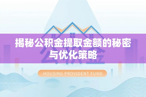 北安揭秘公积金提取金额的秘密与优化策略