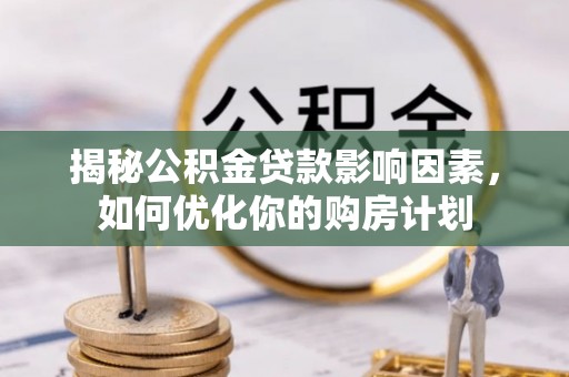北安揭秘公积金贷款影响因素，如何优化你的购房计划