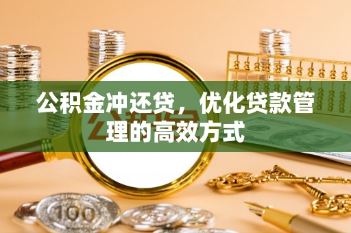 北安公积金冲还贷，优化贷款管理的高效方式