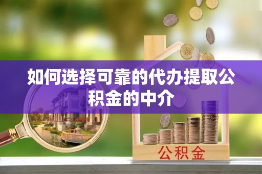 北安如何选择可靠的代办提取公积金的中介