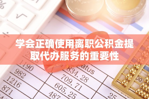 北安学会正确使用离职公积金提取代办服务的重要性