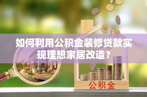 北安如何利用公积金装修贷款实现理想家居改造？
