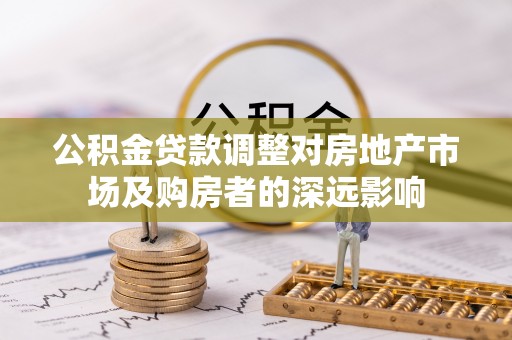 北安公积金贷款调整对房地产市场及购房者的深远影响